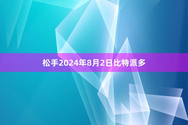 松手2024年8月2日比特派多