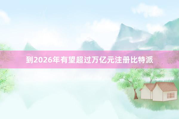 到2026年有望超过万亿元注册比特派