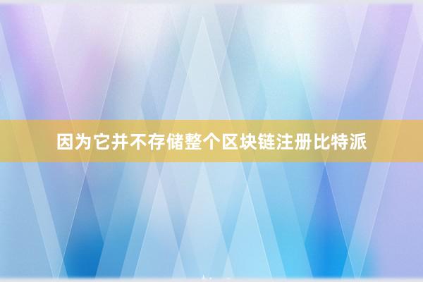 因为它并不存储整个区块链注册比特派