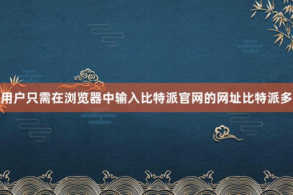 用户只需在浏览器中输入比特派官网的网址比特派多