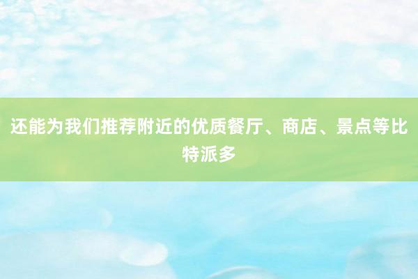 还能为我们推荐附近的优质餐厅、商店、景点等比特派多