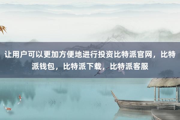 让用户可以更加方便地进行投资比特派官网，比特派钱包，比特派下载，比特派客服