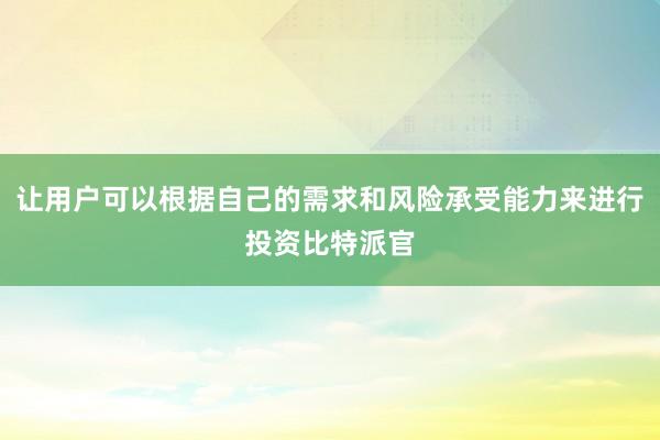 让用户可以根据自己的需求和风险承受能力来进行投资比特派官