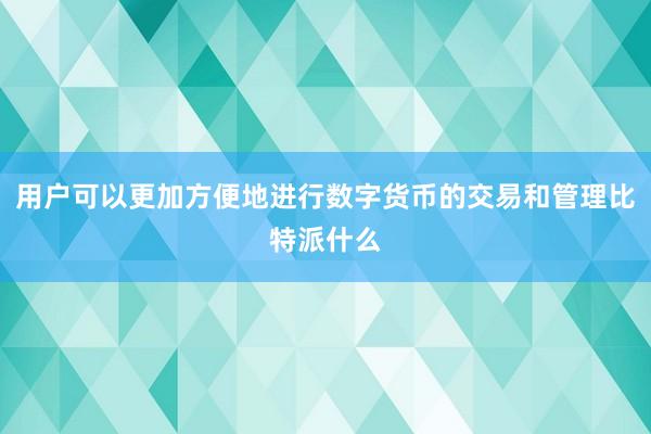 用户可以更加方便地进行数字货币的交易和管理比特派什么