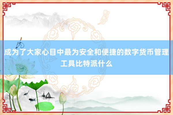 成为了大家心目中最为安全和便捷的数字货币管理工具比特派什么