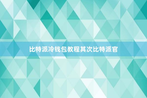 比特派冷钱包教程其次比特派官