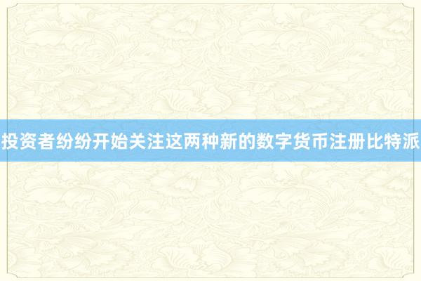 投资者纷纷开始关注这两种新的数字货币注册比特派