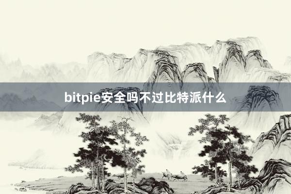 bitpie安全吗不过比特派什么