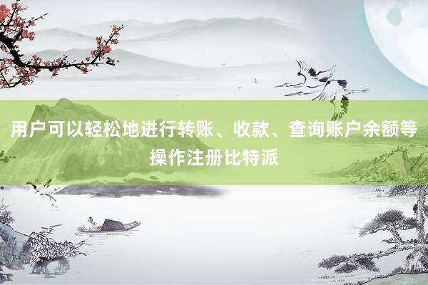 用户可以轻松地进行转账、收款、查询账户余额等操作注册比特派