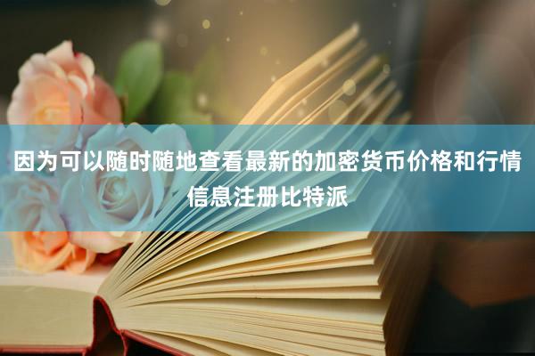 因为可以随时随地查看最新的加密货币价格和行情信息注册比特派