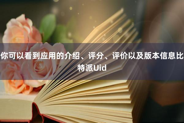 你可以看到应用的介绍、评分、评价以及版本信息比特派Uid