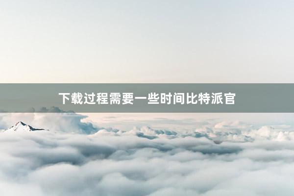 下载过程需要一些时间比特派官