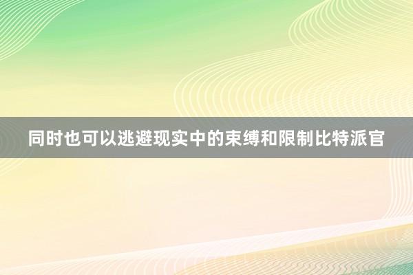 同时也可以逃避现实中的束缚和限制比特派官