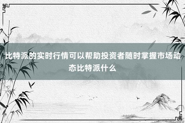 比特派的实时行情可以帮助投资者随时掌握市场动态比特派什么