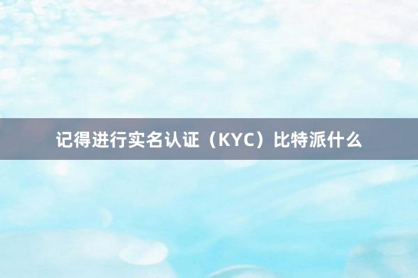 记得进行实名认证（KYC）比特派什么