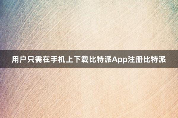 用户只需在手机上下载比特派App注册比特派