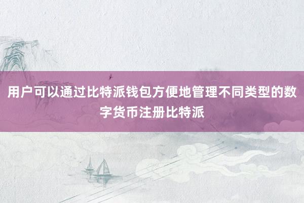 用户可以通过比特派钱包方便地管理不同类型的数字货币注册比特派