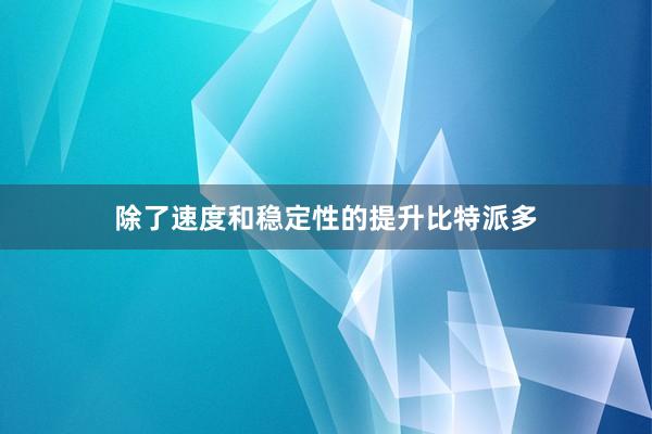 除了速度和稳定性的提升比特派多