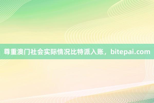 尊重澳门社会实际情况比特派入账，bitepai.com