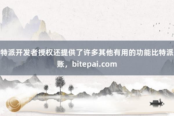 比特派开发者授权还提供了许多其他有用的功能比特派入账，bitepai.com