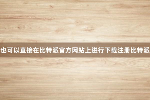 也可以直接在比特派官方网站上进行下载注册比特派