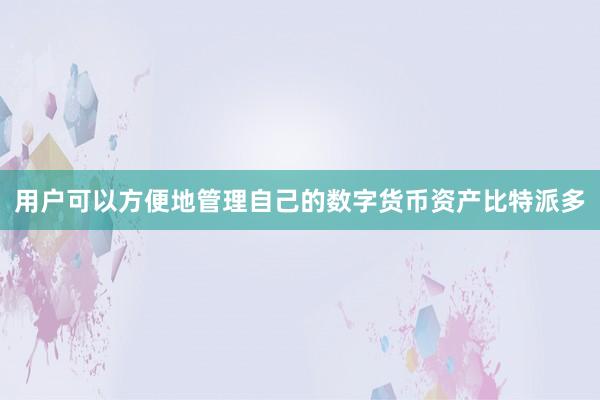 用户可以方便地管理自己的数字货币资产比特派多