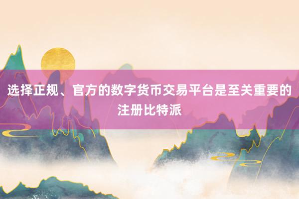 选择正规、官方的数字货币交易平台是至关重要的注册比特派