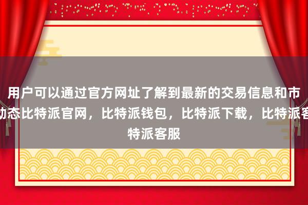 用户可以通过官方网址了解到最新的交易信息和市场动态比特派官网，比特派钱包，比特派下载，比特派客服