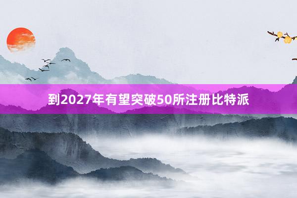 到2027年有望突破50所注册比特派