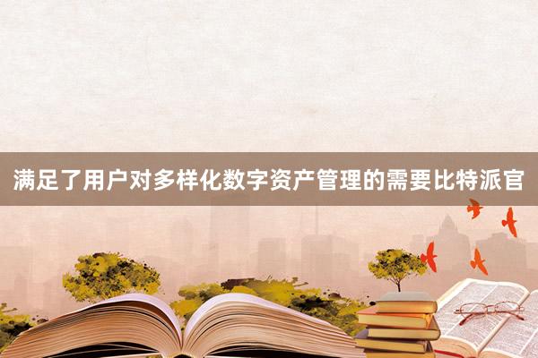 满足了用户对多样化数字资产管理的需要比特派官