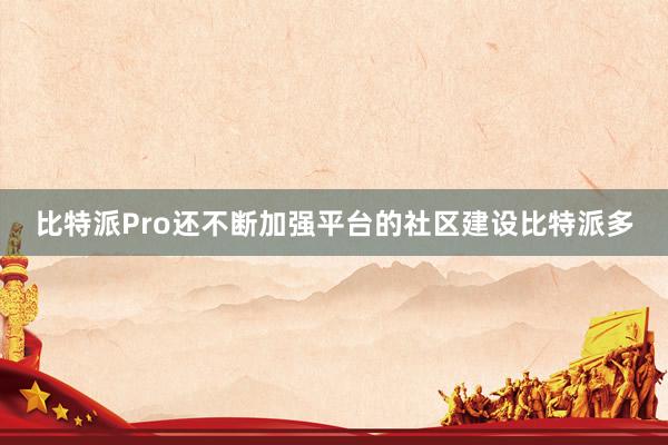 比特派Pro还不断加强平台的社区建设比特派多