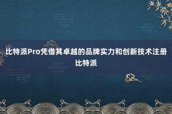 比特派Pro凭借其卓越的品牌实力和创新技术注册比特派