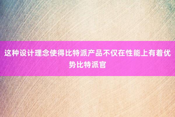 这种设计理念使得比特派产品不仅在性能上有着优势比特派官