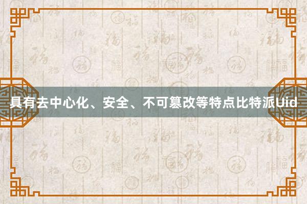 具有去中心化、安全、不可篡改等特点比特派Uid