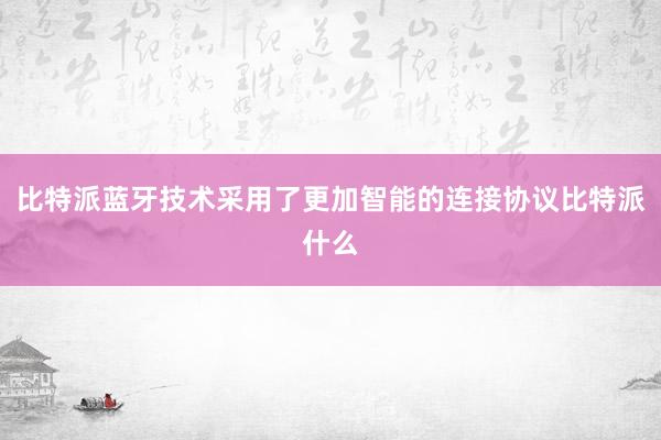 比特派蓝牙技术采用了更加智能的连接协议比特派什么