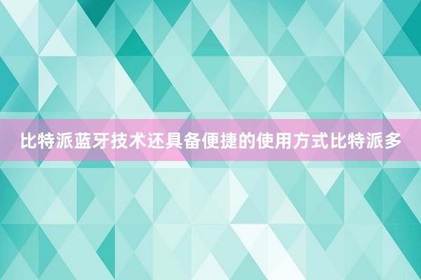 比特派蓝牙技术还具备便捷的使用方式比特派多