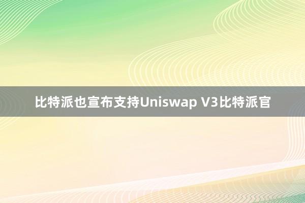 比特派也宣布支持Uniswap V3比特派官