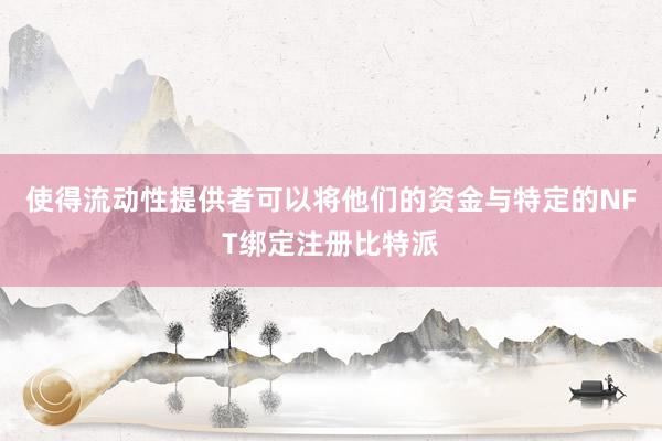 使得流动性提供者可以将他们的资金与特定的NFT绑定注册比特派