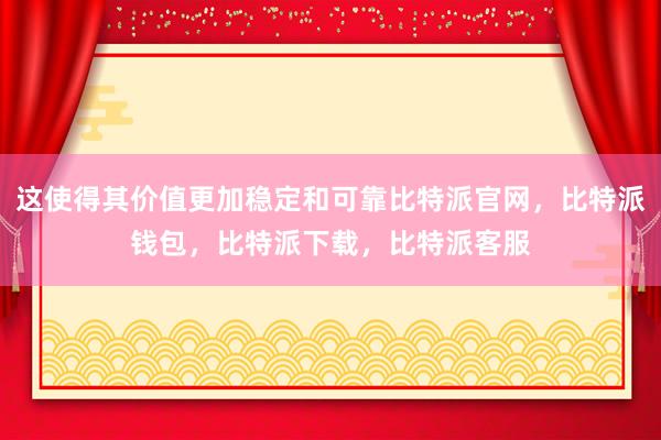 这使得其价值更加稳定和可靠比特派官网，比特派钱包，比特派下载，比特派客服