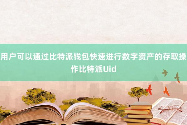 用户可以通过比特派钱包快速进行数字资产的存取操作比特派Uid