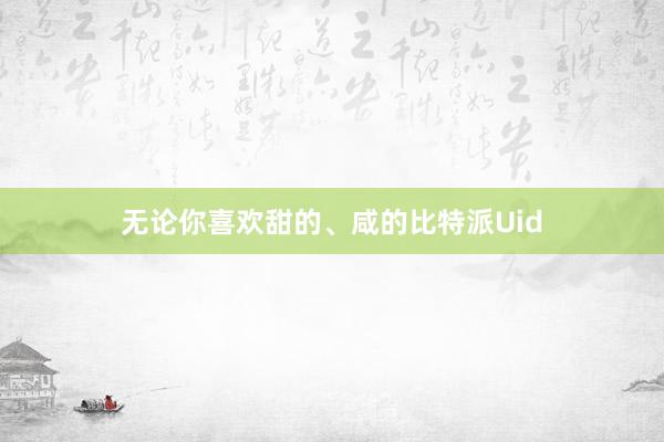 无论你喜欢甜的、咸的比特派Uid