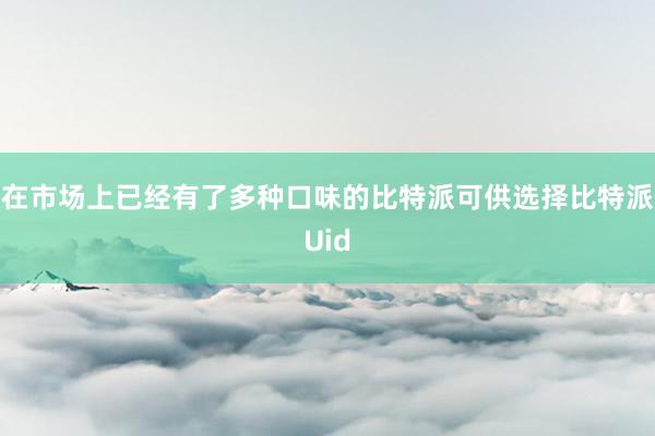 在市场上已经有了多种口味的比特派可供选择比特派Uid