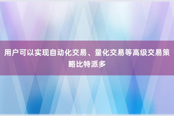 用户可以实现自动化交易、量化交易等高级交易策略比特派多