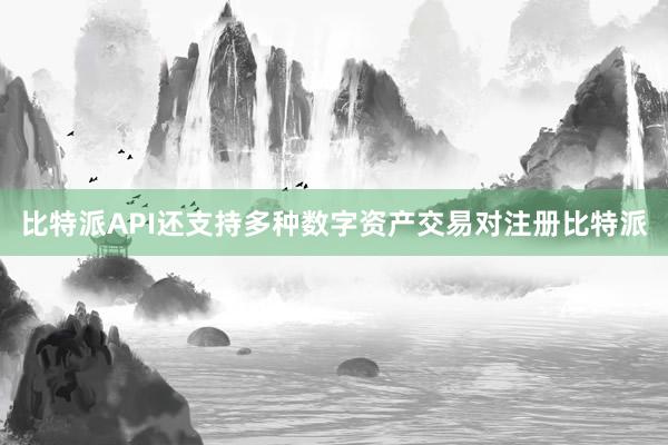 比特派API还支持多种数字资产交易对注册比特派