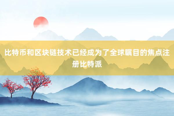 比特币和区块链技术已经成为了全球瞩目的焦点注册比特派