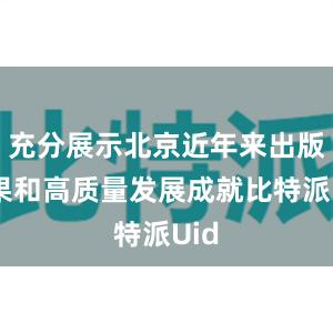 充分展示北京近年来出版成果和高质量发展成就比特派Uid