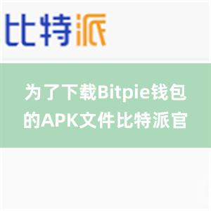 为了下载Bitpie钱包的APK文件比特派官