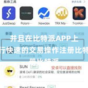 并且在比特派APP上进行快速的交易操作注册比特派