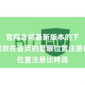 官网会将最新版本的下载链接放在首页的显眼位置注册比特派