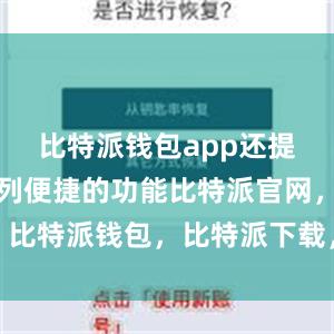 比特派钱包app还提供了一系列便捷的功能比特派官网，比特派钱包，比特派下载，比特派客服